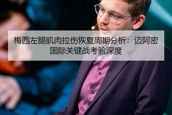 梅西左腿肌肉拉伤恢复周期分析：迈阿密国际关键战考验深度